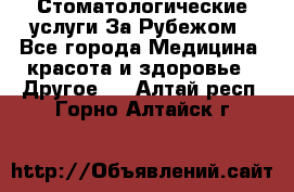 Стоматологические услуги За Рубежом - Все города Медицина, красота и здоровье » Другое   . Алтай респ.,Горно-Алтайск г.